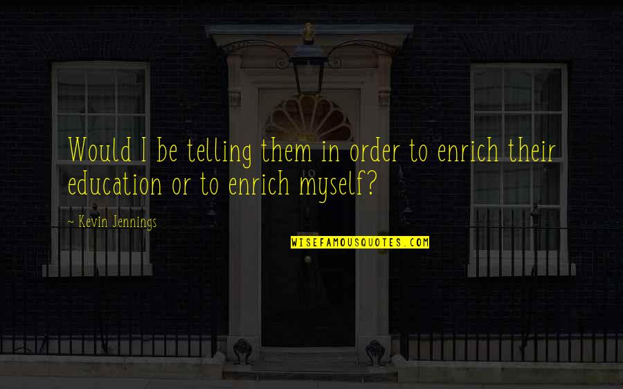 Shalu Kurian Quotes By Kevin Jennings: Would I be telling them in order to