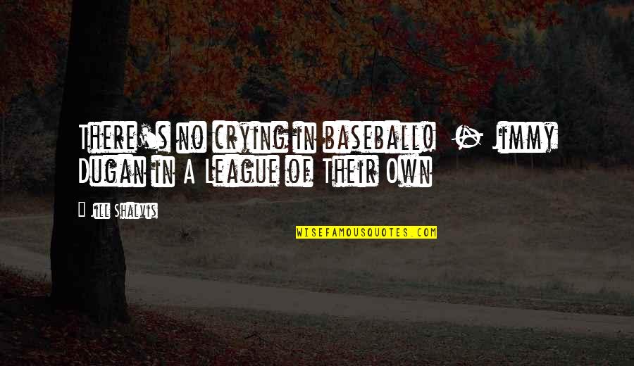 Shalvis Quotes By Jill Shalvis: There's no crying in baseball! - Jimmy Dugan