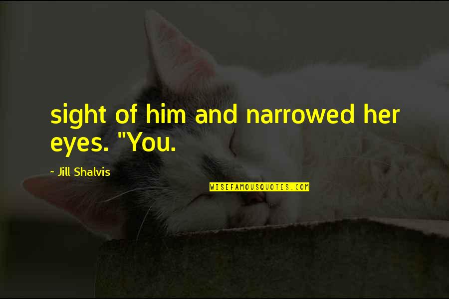 Shalvis Quotes By Jill Shalvis: sight of him and narrowed her eyes. "You.