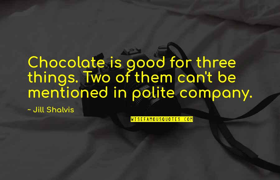 Shalvis Quotes By Jill Shalvis: Chocolate is good for three things. Two of