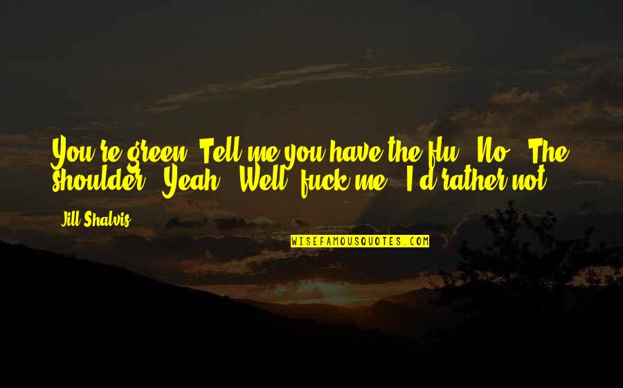 Shalvis Quotes By Jill Shalvis: You're green. Tell me you have the flu.""No.""The