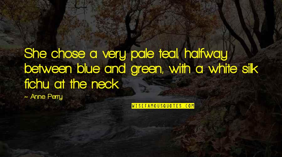 Shalynn Blanton Quotes By Anne Perry: She chose a very pale teal, halfway between Shalynn Blanton Quotes By Anne Perry: She chose a very pale teal, halfway between