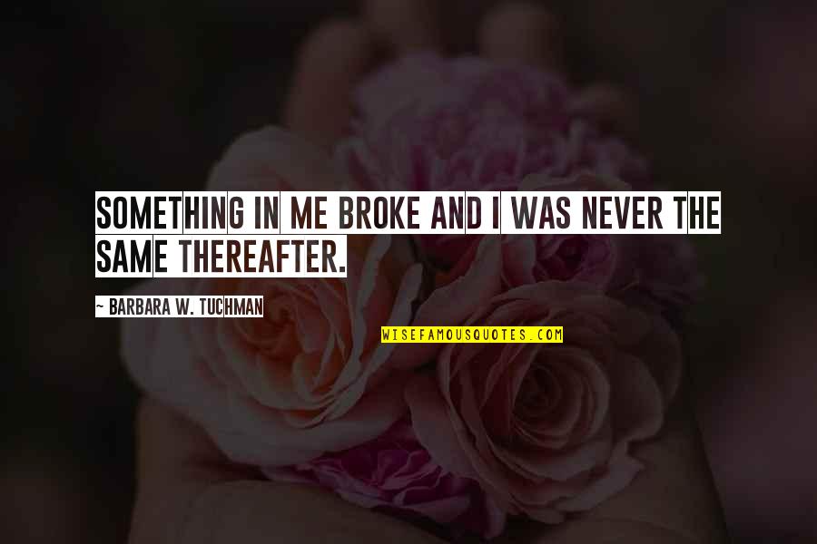 Shalynn Blanton Quotes By Barbara W. Tuchman: Something in me broke and I was never Shalynn Blanton Quotes By Barbara W. Tuchman: Something in me broke and I was never