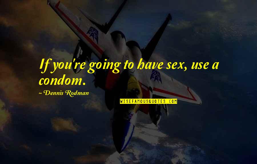 Shalynn Blanton Quotes By Dennis Rodman: If you're going to have sex, use a Shalynn Blanton Quotes By Dennis Rodman: If you're going to have sex, use a