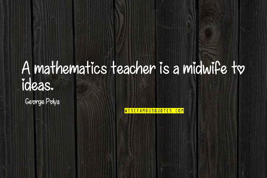 Shalynn Quotes By George Polya: A mathematics teacher is a midwife to ideas. Shalynn Quotes By George Polya: A mathematics teacher is a midwife to ideas.