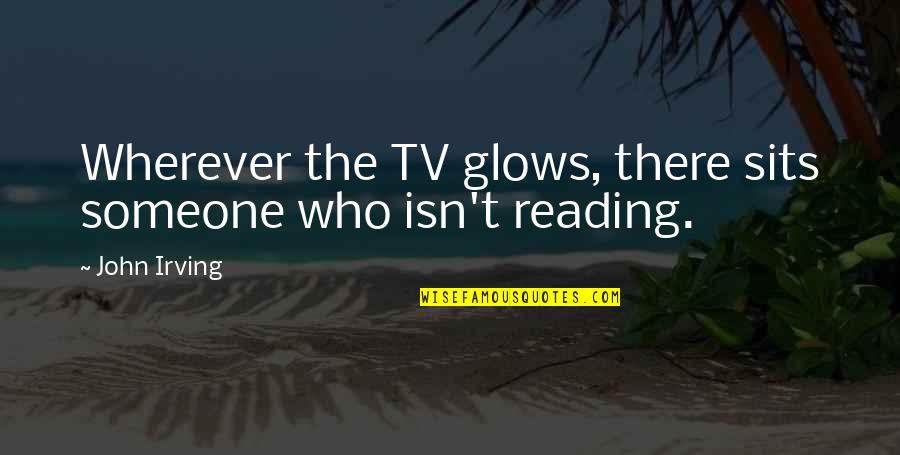 Shalynn Quotes By John Irving: Wherever the TV glows, there sits someone who