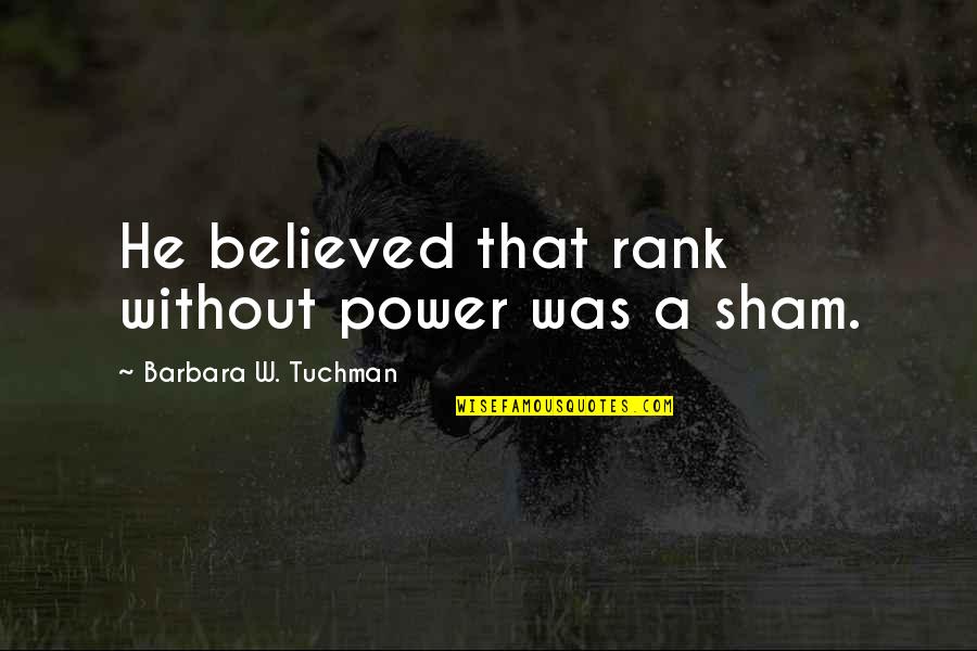 Sham Quotes By Barbara W. Tuchman: He believed that rank without power was a Sham Quotes By Barbara W. Tuchman: He believed that rank without power was a