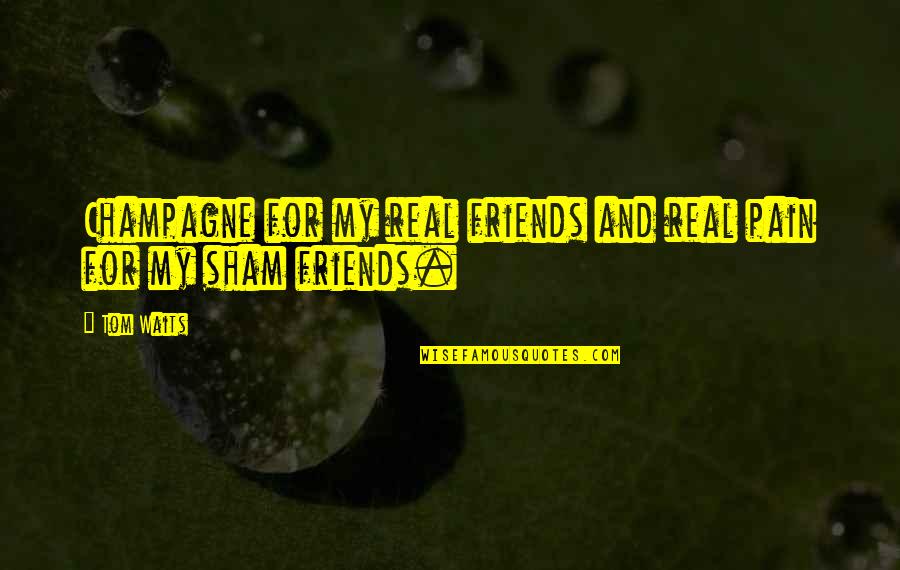 Sham Quotes By Tom Waits: Champagne for my real friends and real pain