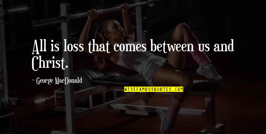 Shama Yachna Quotes By George MacDonald: All is loss that comes between us and