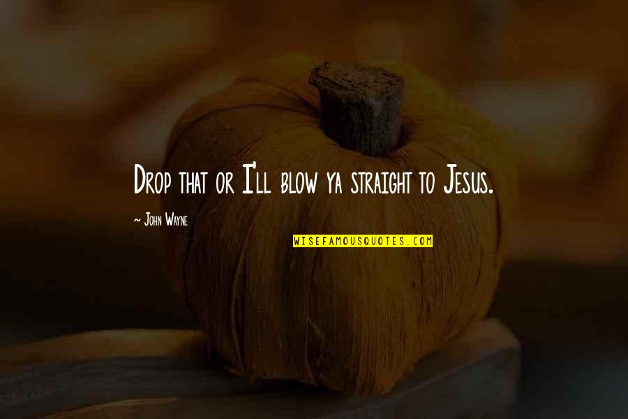 Shamaim Inc Quotes By John Wayne: Drop that or I'll blow ya straight to Shamaim Inc Quotes By John Wayne: Drop that or I'll blow ya straight to
