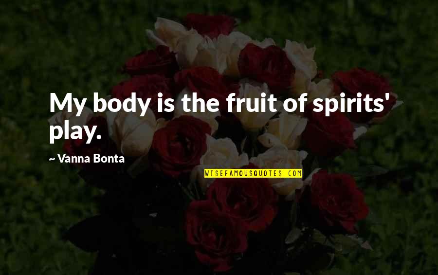 Shamanic Breathwork Quotes By Vanna Bonta: My body is the fruit of spirits' play. Shamanic Breathwork Quotes By Vanna Bonta: My body is the fruit of spirits' play.