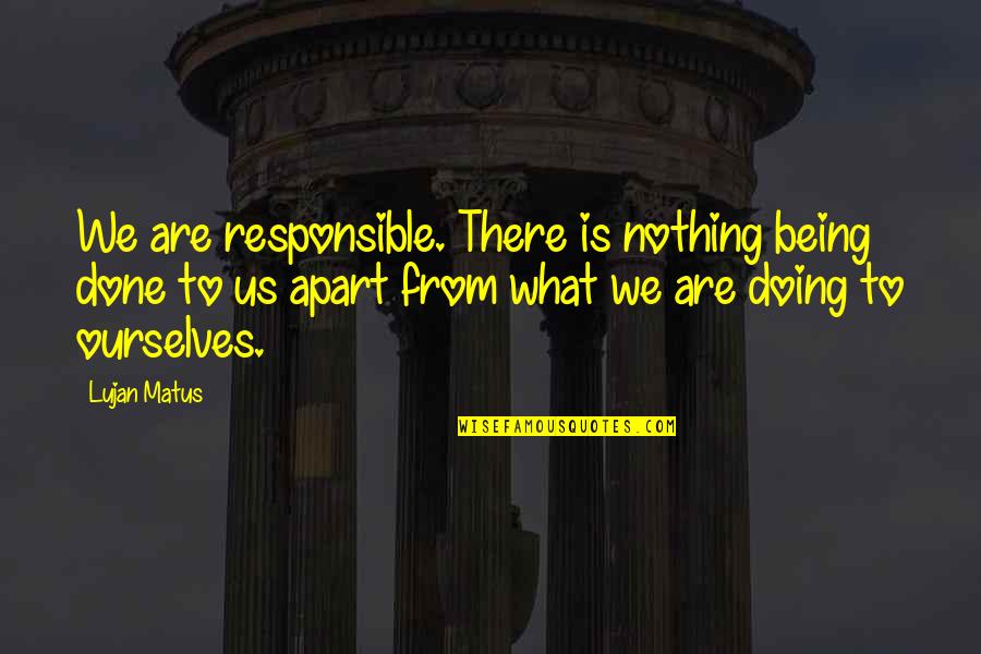 Shamanism Quotes By Lujan Matus: We are responsible. There is nothing being done