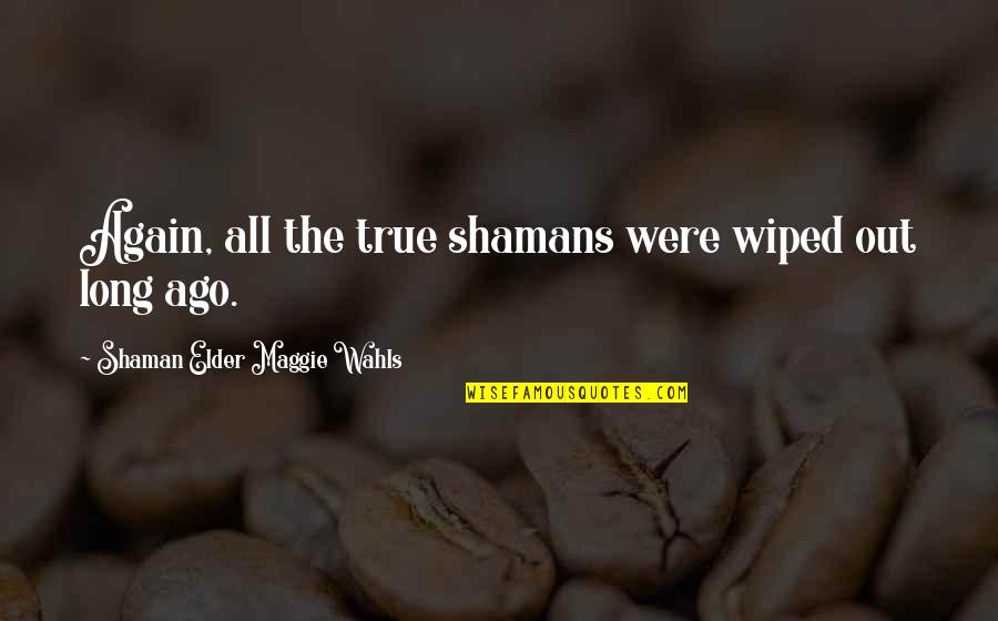 Shamanism Quotes By Shaman Elder Maggie Wahls: Again, all the true shamans were wiped out