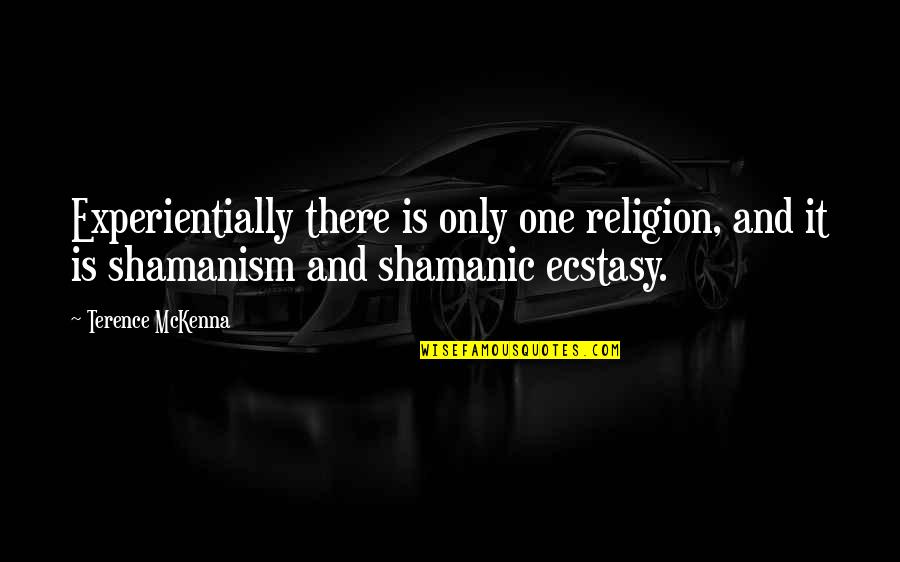 Shamanism Quotes By Terence McKenna: Experientially there is only one religion, and it