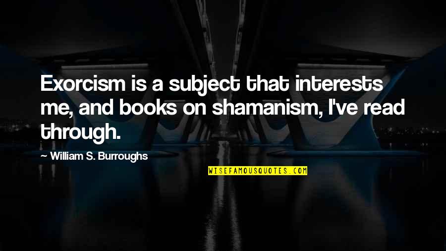 Shamanism Quotes By William S. Burroughs: Exorcism is a subject that interests me, and