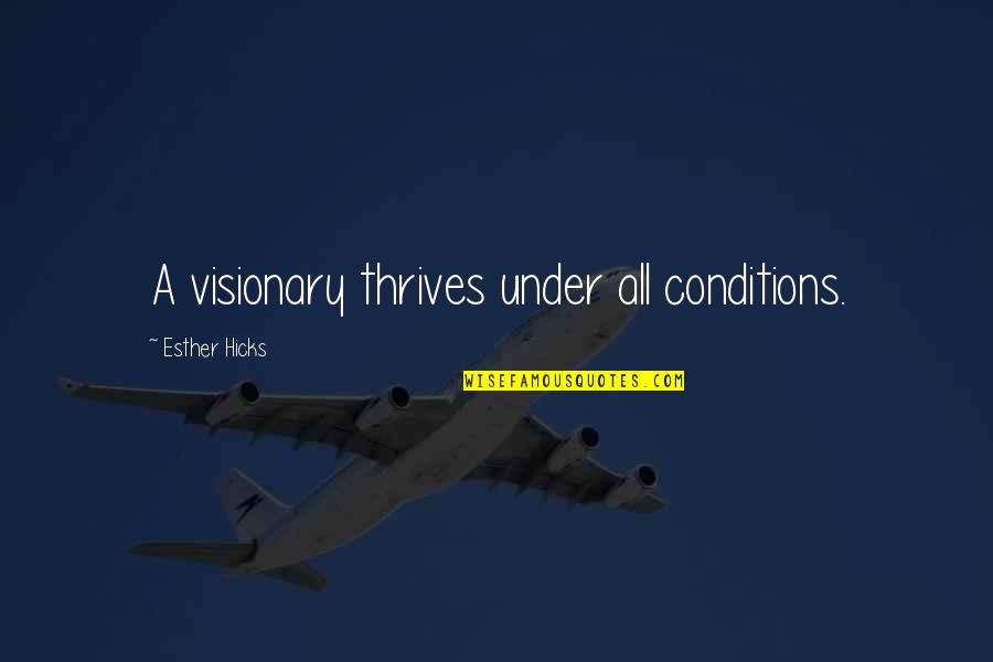 Shamanistic Incantation Quotes By Esther Hicks: A visionary thrives under all conditions. Shamanistic Incantation Quotes By Esther Hicks: A visionary thrives under all conditions.