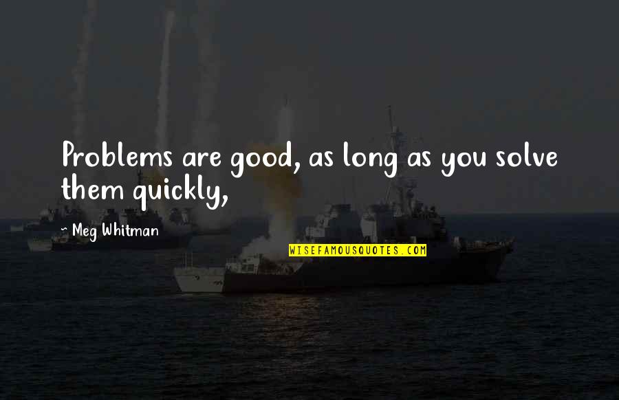 Shamanna Quotes By Meg Whitman: Problems are good, as long as you solve Shamanna Quotes By Meg Whitman: Problems are good, as long as you solve