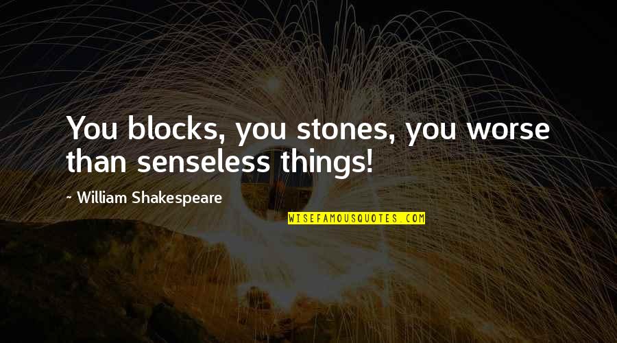 Shamansky Law Quotes By William Shakespeare: You blocks, you stones, you worse than senseless Shamansky Law Quotes By William Shakespeare: You blocks, you stones, you worse than senseless