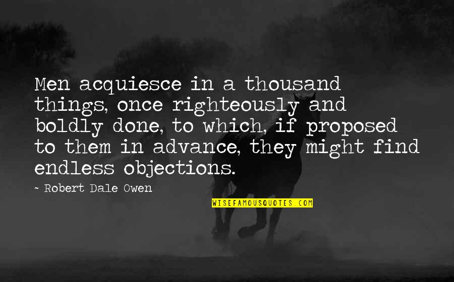Shamar Williams Quotes By Robert Dale Owen: Men acquiesce in a thousand things, once righteously Shamar Williams Quotes By Robert Dale Owen: Men acquiesce in a thousand things, once righteously