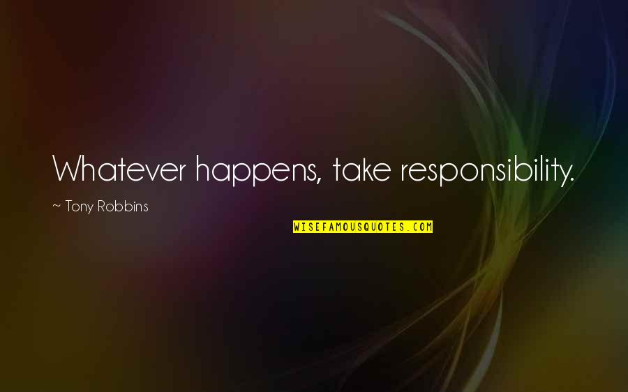 Shamara Williams Quotes By Tony Robbins: Whatever happens, take responsibility. Shamara Williams Quotes By Tony Robbins: Whatever happens, take responsibility.