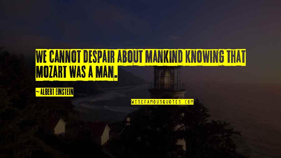 Shamarrah Broadus Quotes By Albert Einstein: We cannot despair about mankind knowing that Mozart