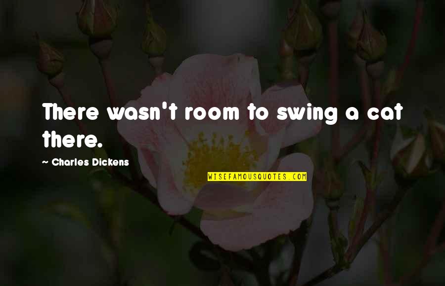 Shamaya Smith Quotes By Charles Dickens: There wasn't room to swing a cat there. Shamaya Smith Quotes By Charles Dickens: There wasn't room to swing a cat there.