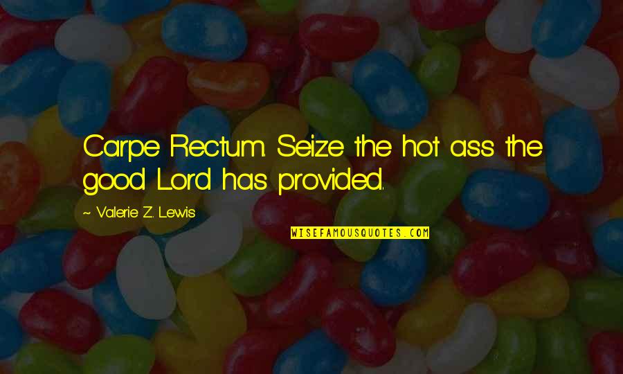 Shamayim Heaven Quotes By Valerie Z. Lewis: Carpe Rectum. Seize the hot ass the good