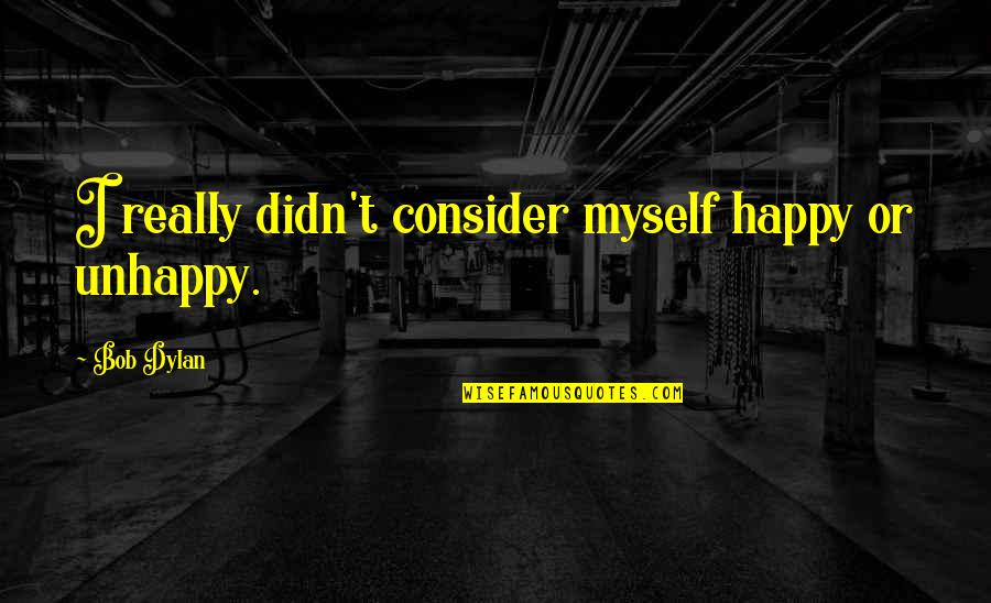 Shambala Quotes By Bob Dylan: I really didn't consider myself happy or unhappy.