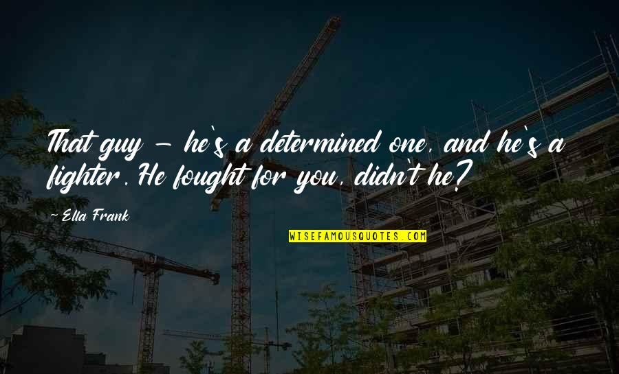 Shambala Quotes By Ella Frank: That guy - he's a determined one, and