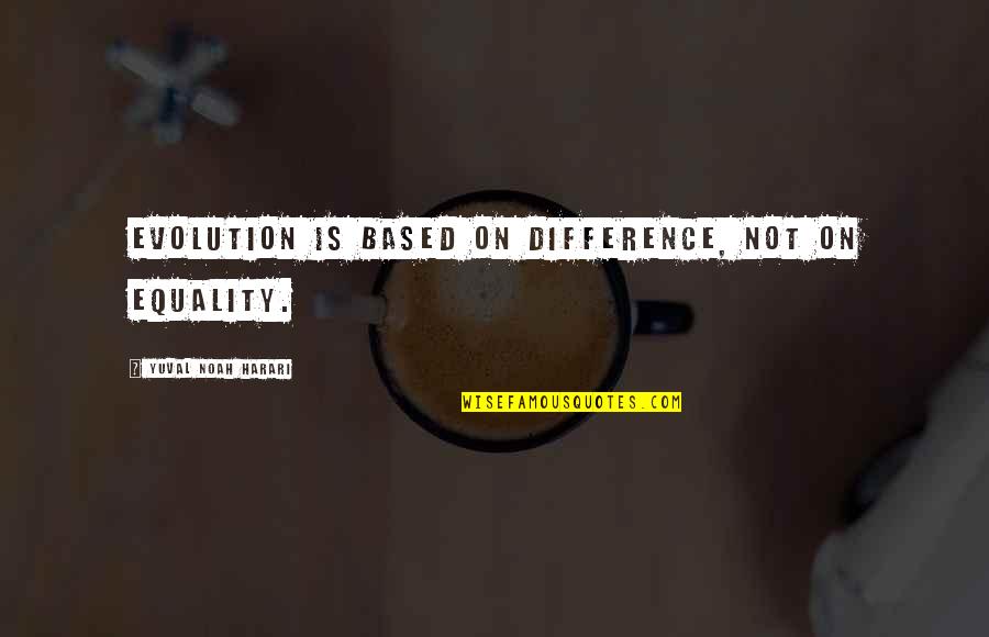Shamberger Hall Quotes By Yuval Noah Harari: Evolution is based on difference, not on equality. Shamberger Hall Quotes By Yuval Noah Harari: Evolution is based on difference, not on equality.