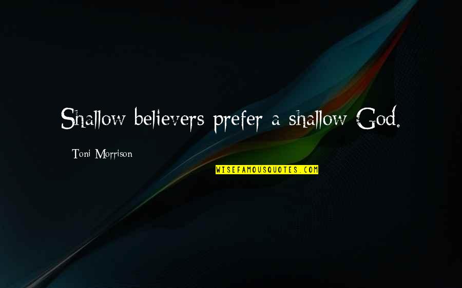 Shamberger Quotes By Toni Morrison: Shallow believers prefer a shallow God. Shamberger Quotes By Toni Morrison: Shallow believers prefer a shallow God.
