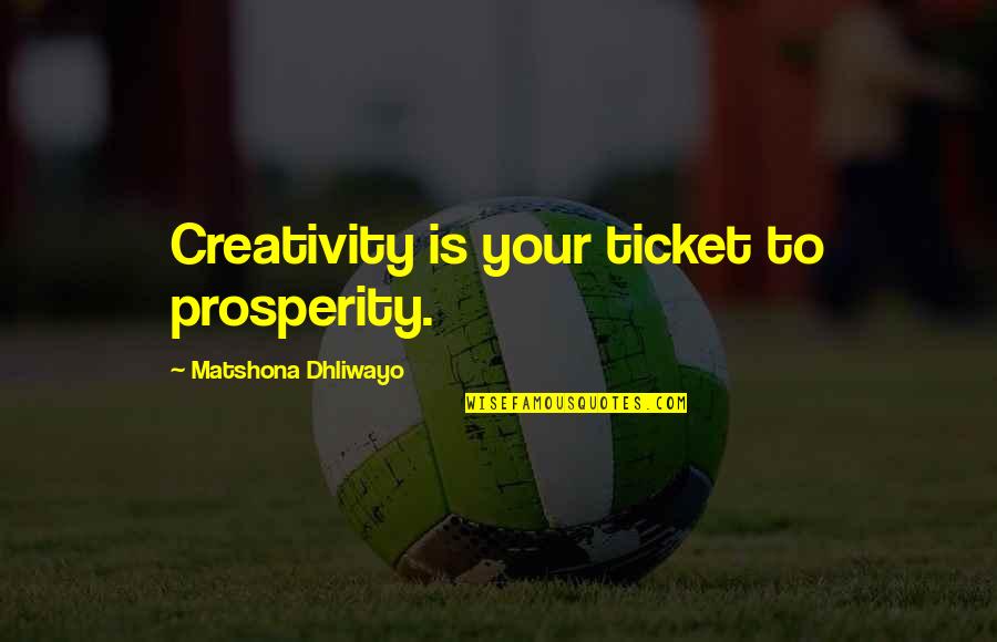 Shamberger Warrior Quotes By Matshona Dhliwayo: Creativity is your ticket to prosperity. Shamberger Warrior Quotes By Matshona Dhliwayo: Creativity is your ticket to prosperity.