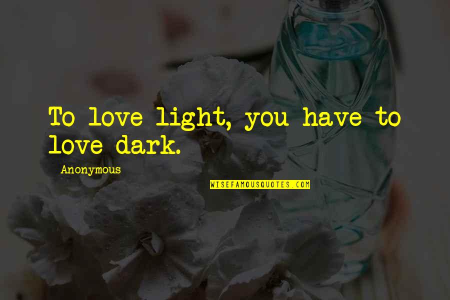 Shambhala Principle Quotes By Anonymous: To love light, you have to love dark.