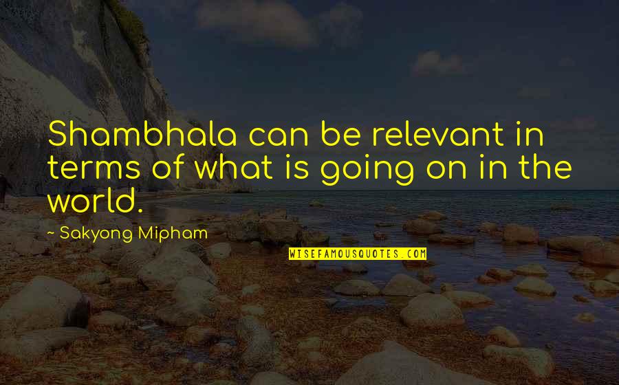 Shambhala Quotes By Sakyong Mipham: Shambhala can be relevant in terms of what