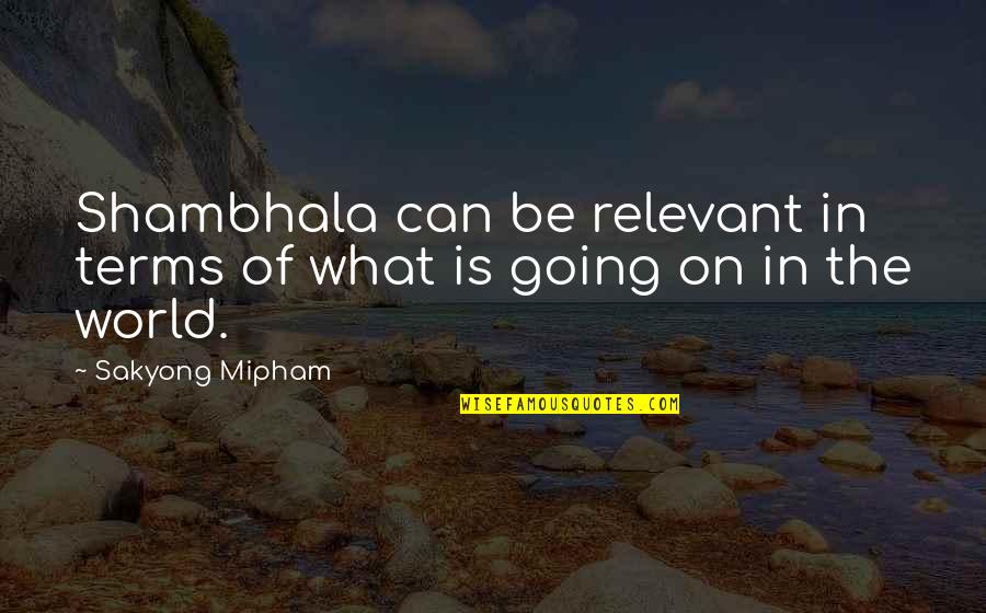 Shambhala's Quotes By Sakyong Mipham: Shambhala can be relevant in terms of what