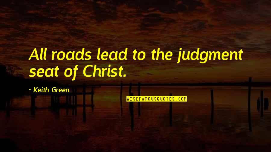 Shambhuraje Quotes By Keith Green: All roads lead to the judgment seat of Shambhuraje Quotes By Keith Green: All roads lead to the judgment seat of