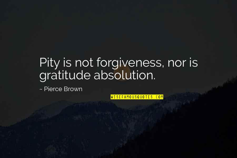 Shambles Quotes By Pierce Brown: Pity is not forgiveness, nor is gratitude absolution.