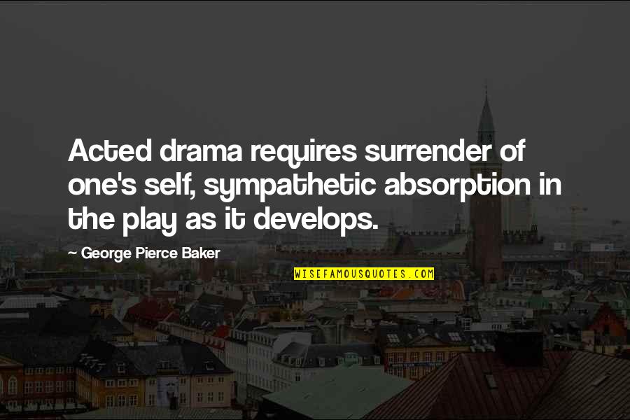 Shambley Equine Quotes By George Pierce Baker: Acted drama requires surrender of one's self, sympathetic