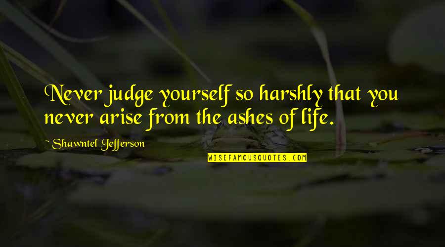 Shambu Morcha Quotes By Shawntel Jefferson: Never judge yourself so harshly that you never Shambu Morcha Quotes By Shawntel Jefferson: Never judge yourself so harshly that you never