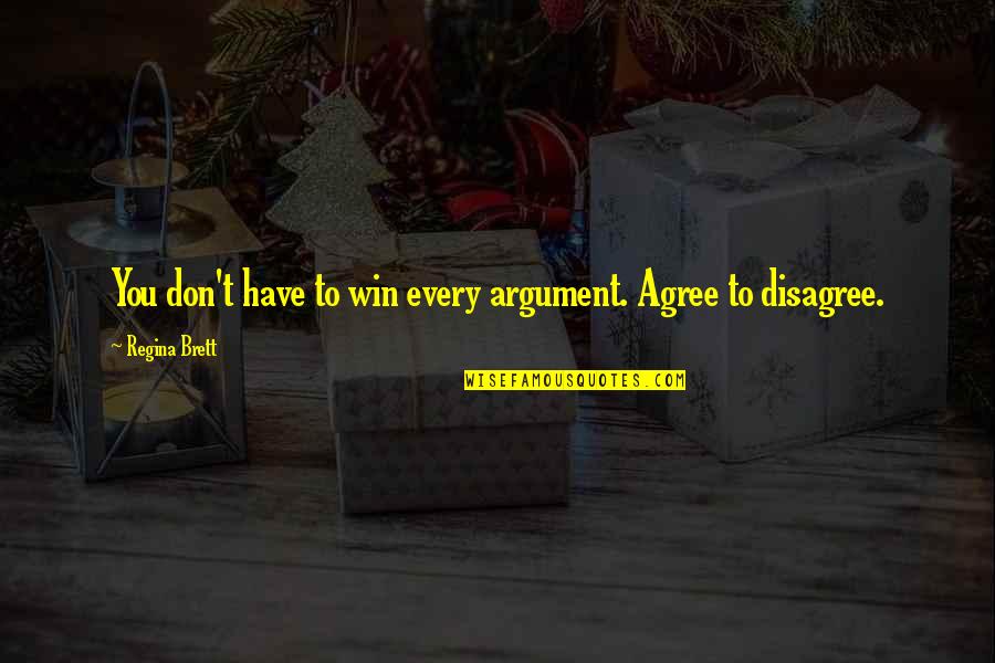 Shambuka Quotes By Regina Brett: You don't have to win every argument. Agree