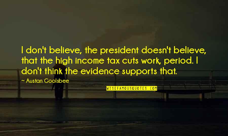 Shamcey Supsup Quotes By Austan Goolsbee: I don't believe, the president doesn't believe, that
