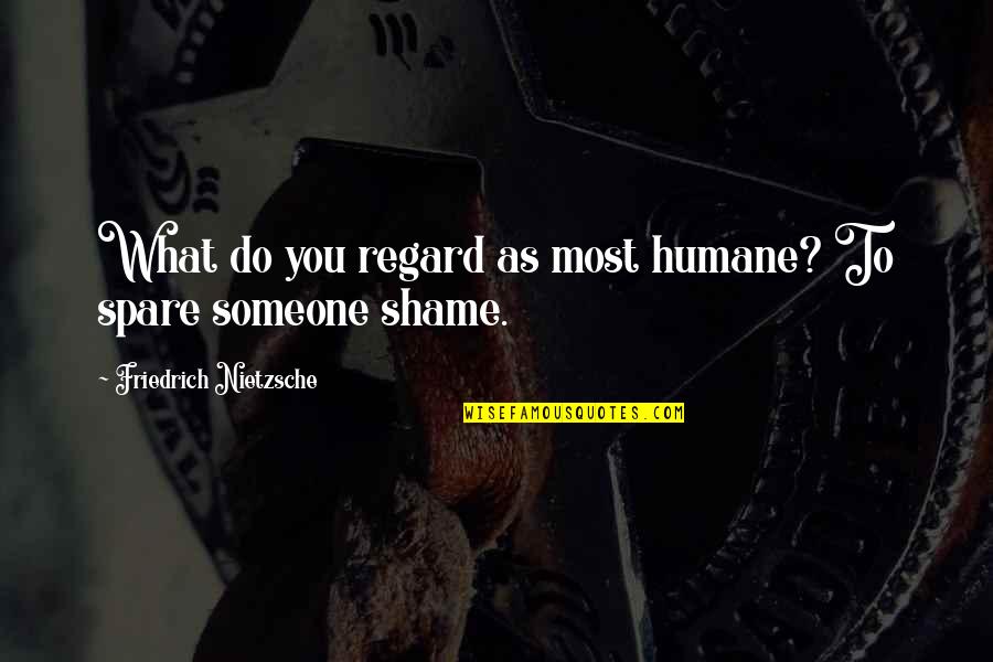 Shame For Us Quotes By Friedrich Nietzsche: What do you regard as most humane? To