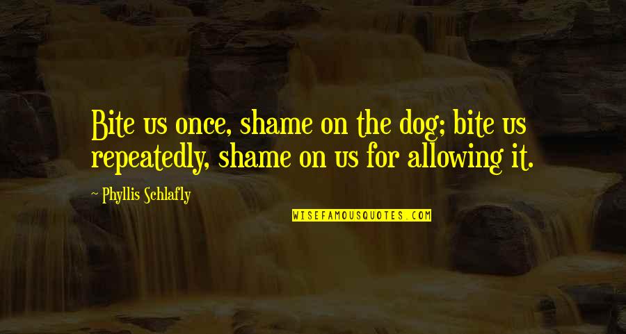 Shame For Us Quotes By Phyllis Schlafly: Bite us once, shame on the dog; bite
