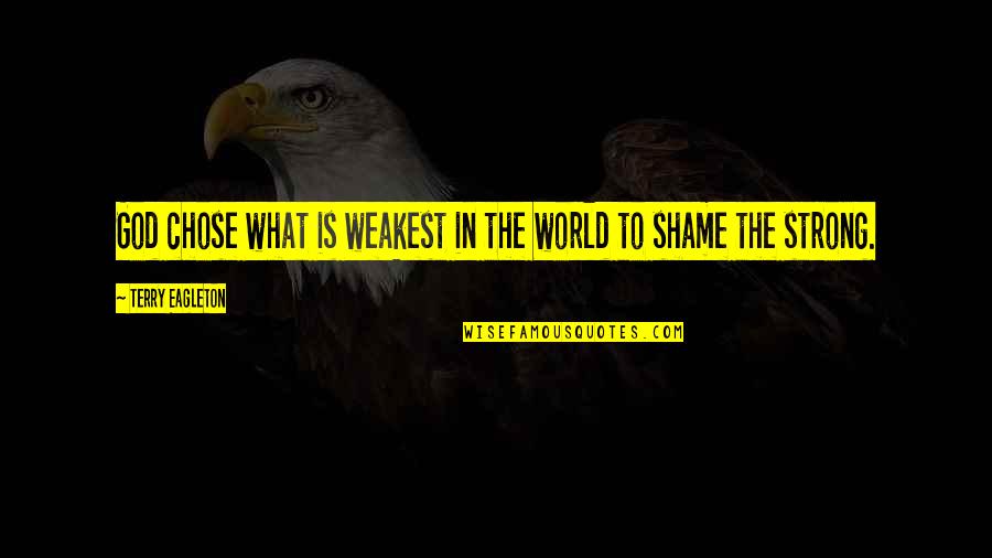 Shame For Us Quotes By Terry Eagleton: God chose what is weakest in the world