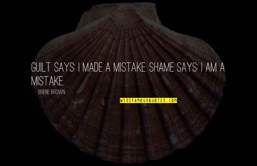Shame Guilt Quotes By Brene Brown: Guilt says: I made a mistake. Shame says: