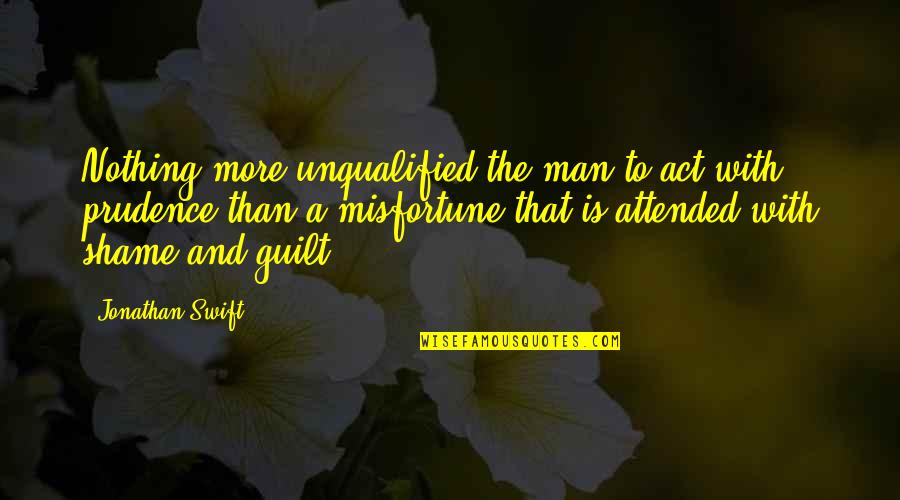 Shame Guilt Quotes By Jonathan Swift: Nothing more unqualified the man to act with Shame Guilt Quotes By Jonathan Swift: Nothing more unqualified the man to act with