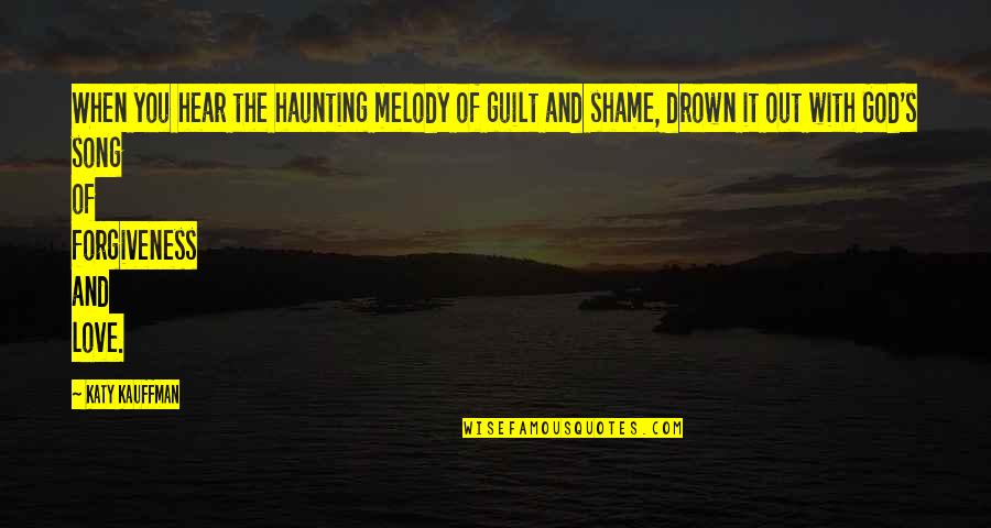 Shame Guilt Quotes By Katy Kauffman: When you hear the haunting melody of guilt Shame Guilt Quotes By Katy Kauffman: When you hear the haunting melody of guilt