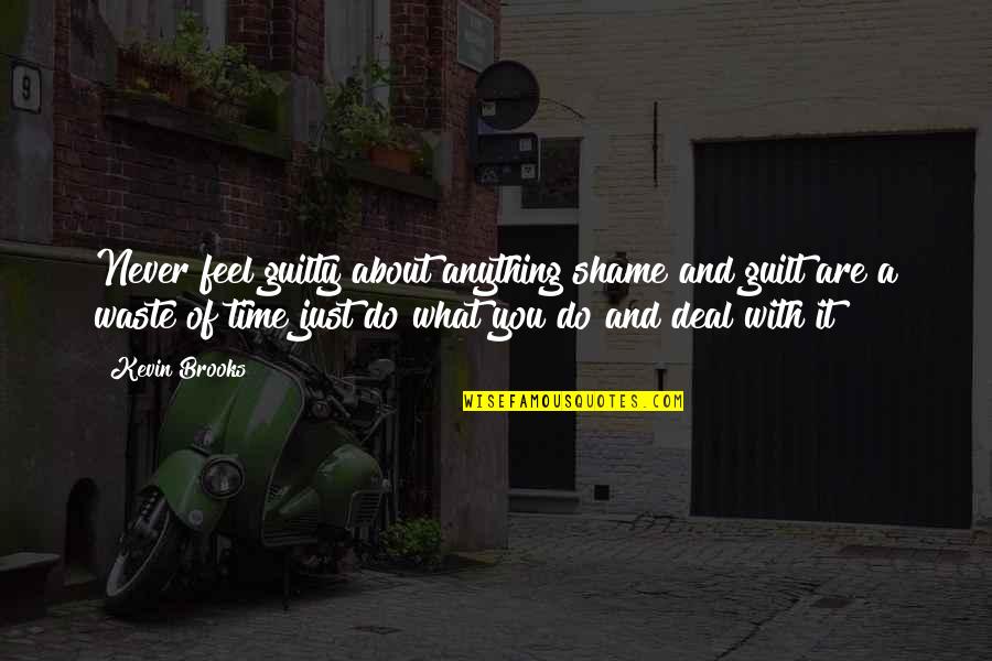 Shame Guilt Quotes By Kevin Brooks: Never feel guilty about anything shame and guilt Shame Guilt Quotes By Kevin Brooks: Never feel guilty about anything shame and guilt