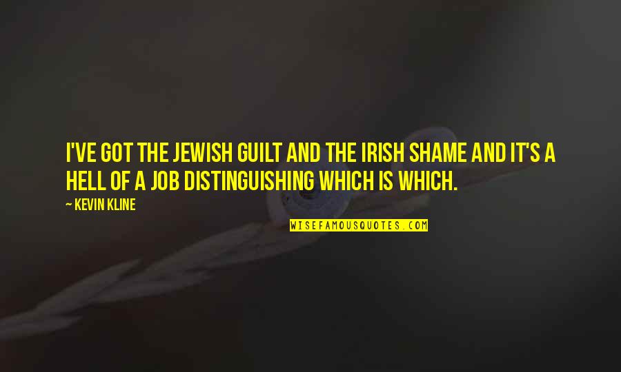 Shame Guilt Quotes By Kevin Kline: I've got the Jewish guilt and the Irish Shame Guilt Quotes By Kevin Kline: I've got the Jewish guilt and the Irish
