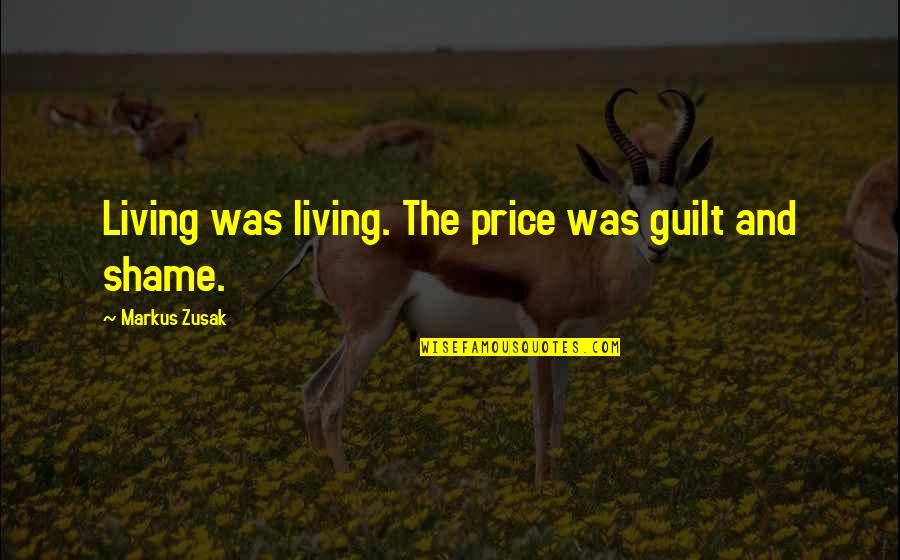 Shame Guilt Quotes By Markus Zusak: Living was living. The price was guilt and Shame Guilt Quotes By Markus Zusak: Living was living. The price was guilt and